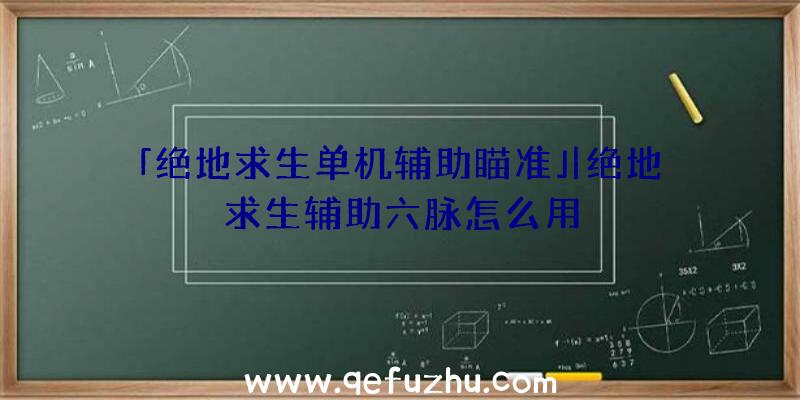 「绝地求生单机辅助瞄准」|绝地求生辅助六脉怎么用